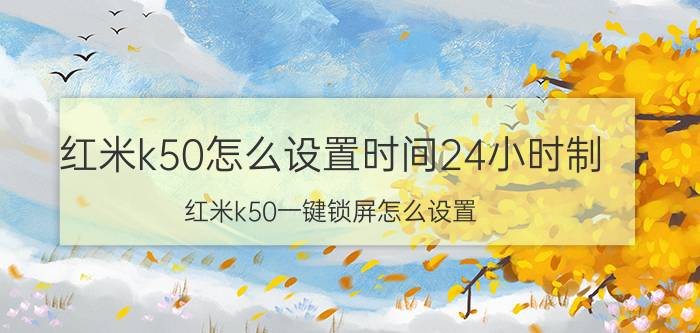 红米k50怎么设置时间24小时制 红米k50一键锁屏怎么设置？